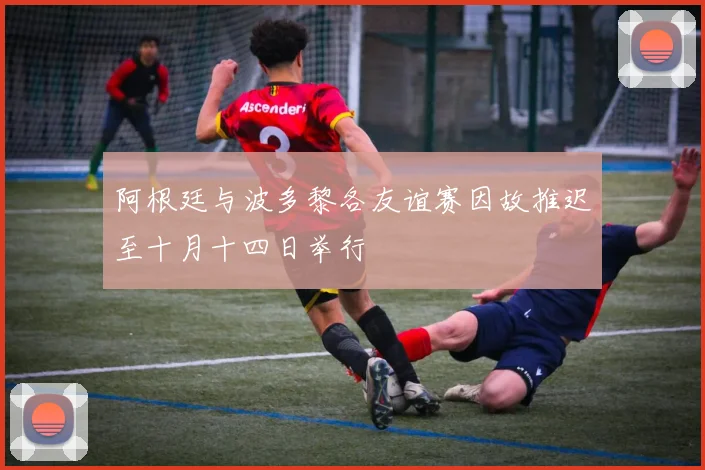 阿根廷与波多黎各友谊赛因故推迟至十月十四日举行
