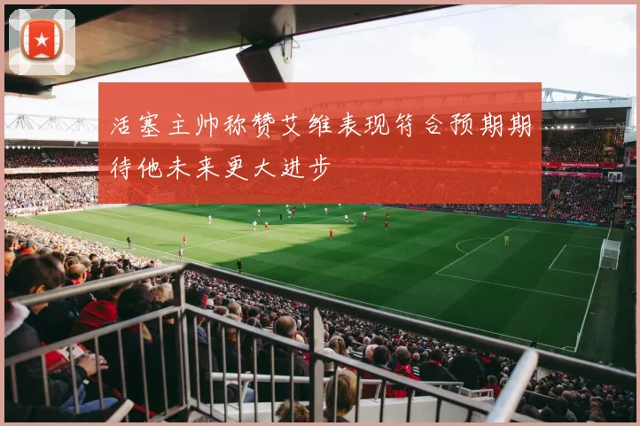 活塞主帅称赞艾维表现符合预期期待他未来更大进步