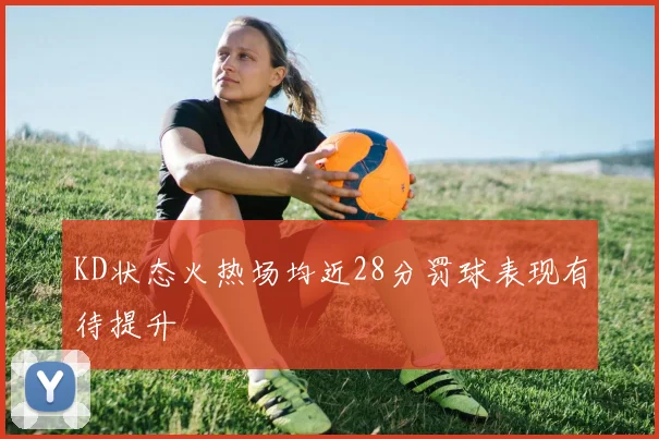 KD状态火热场均近28分罚球表现有待提升