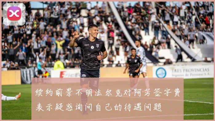 续约前景不明法尔克对阿芳签字费表示疑惑询问自己的待遇问题