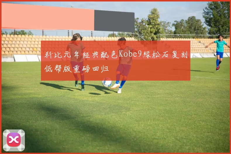 科比元年经典配色Kobe9绿松石复刻低帮版重磅回归