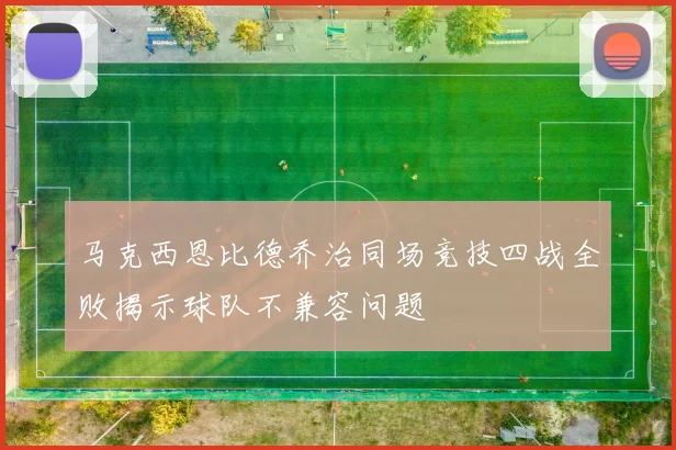 马克西恩比德乔治同场竞技四战全败揭示球队不兼容问题