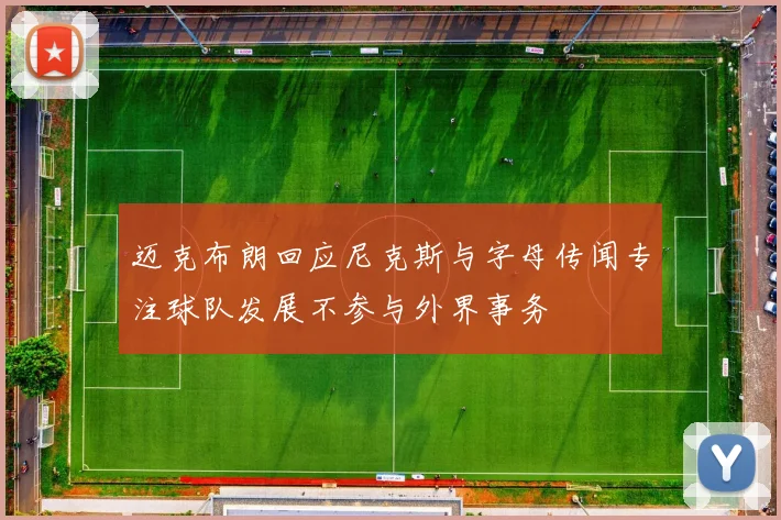迈克布朗回应尼克斯与字母传闻专注球队发展不参与外界事务