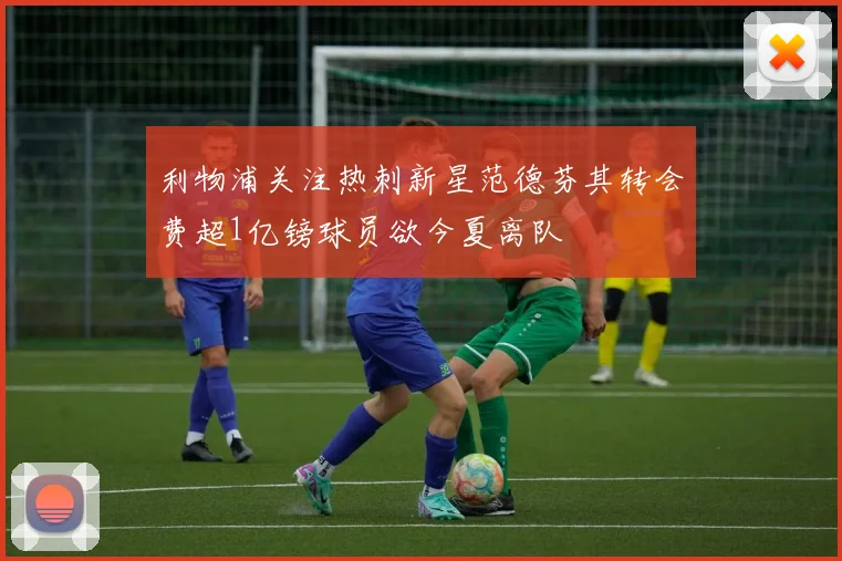 利物浦关注热刺新星范德芬其转会费超1亿镑球员欲今夏离队