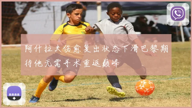 阿什拉夫伤愈复出状态下滑巴黎期待他无需手术重返巅峰