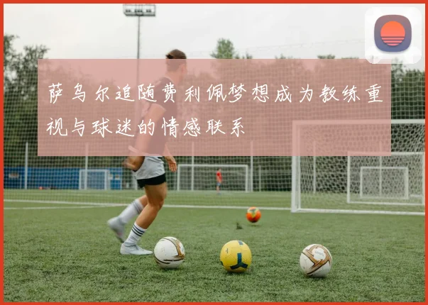 萨乌尔追随费利佩梦想成为教练重视与球迷的情感联系