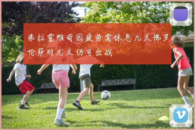 弗拉霍维奇因疲劳需休息几天佛罗伦萨对尤文仍可出战