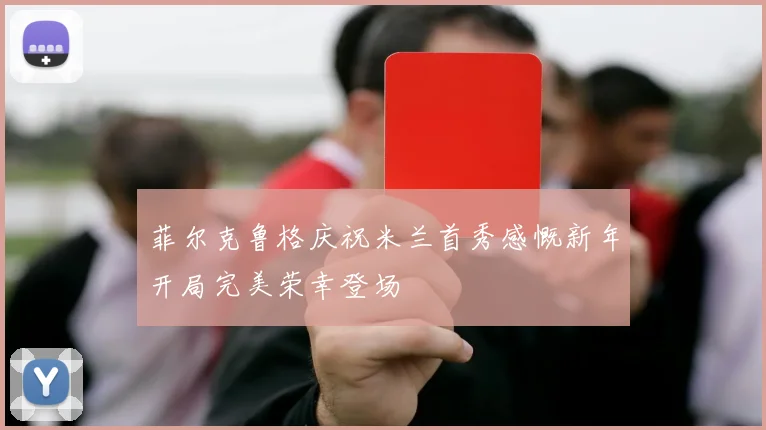 菲尔克鲁格庆祝米兰首秀感慨新年开局完美荣幸登场