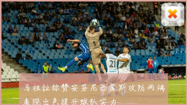马祖拉称赞安芬尼西蒙斯攻防两端表现出色提升球队实力