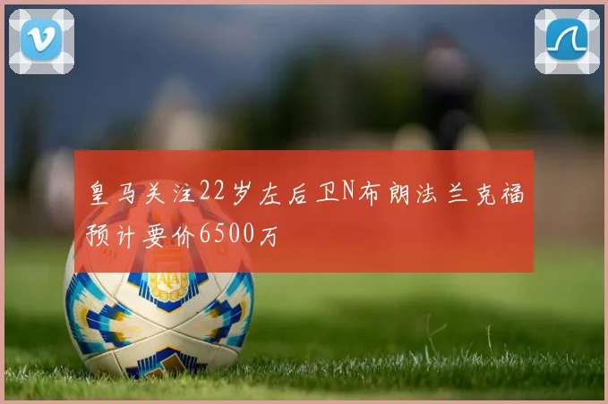 皇马关注22岁左后卫N布朗法兰克福预计要价6500万