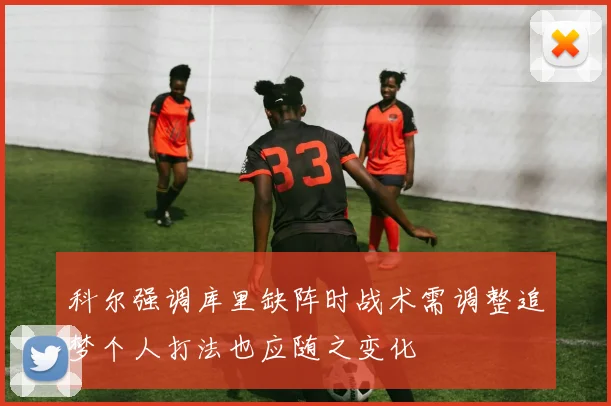 科尔强调库里缺阵时战术需调整追梦个人打法也应随之变化