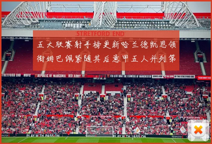 五大联赛射手榜更新哈兰德凯恩领衔姆巴佩紧随其后意甲五人并列第1