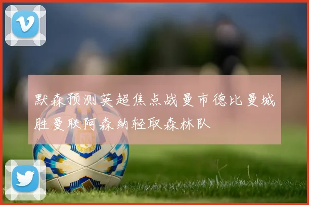 默森预测英超焦点战曼市德比曼城胜曼联阿森纳轻取森林队