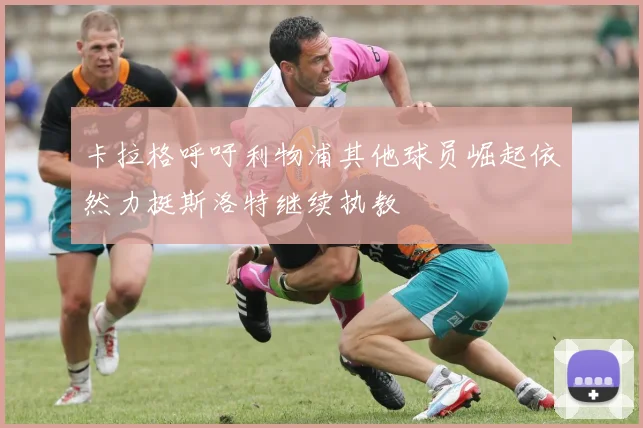 卡拉格呼吁利物浦其他球员崛起依然力挺斯洛特继续执教