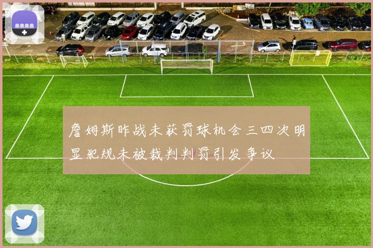 詹姆斯昨战未获罚球机会三四次明显犯规未被裁判判罚引发争议