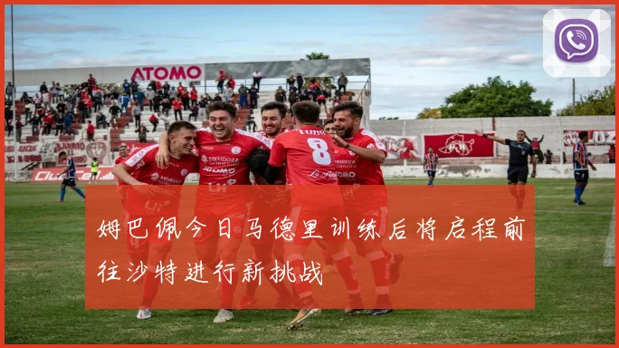 姆巴佩今日马德里训练后将启程前往沙特进行新挑战