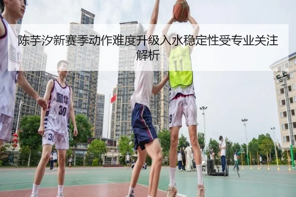 陈芋汐新赛季动作难度升级入水稳定性受专业关注解析（MILANSPORT）